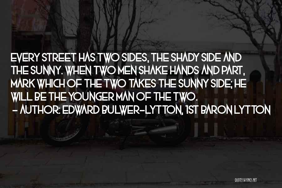 Edward Bulwer-Lytton, 1st Baron Lytton Quotes: Every Street Has Two Sides, The Shady Side And The Sunny. When Two Men Shake Hands And Part, Mark Which