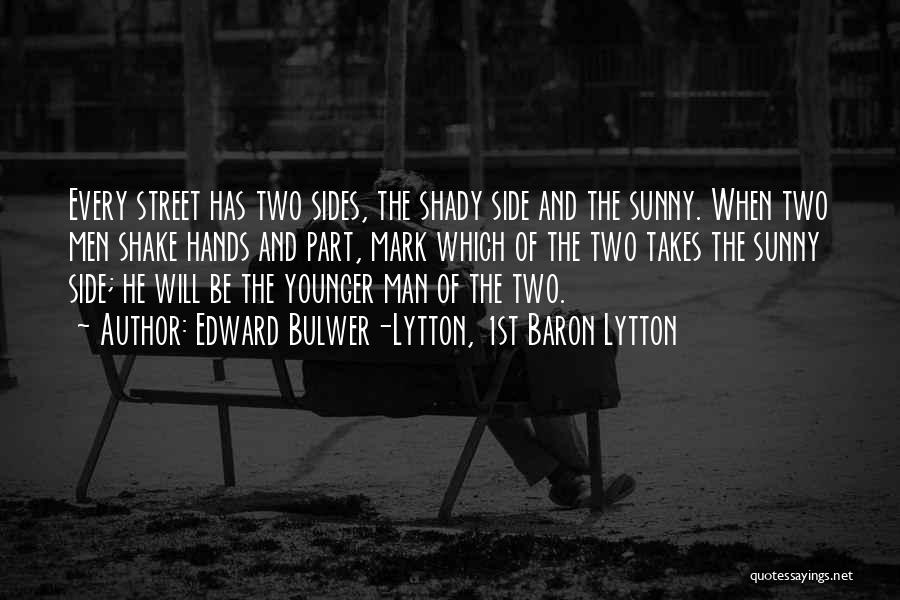 Edward Bulwer-Lytton, 1st Baron Lytton Quotes: Every Street Has Two Sides, The Shady Side And The Sunny. When Two Men Shake Hands And Part, Mark Which