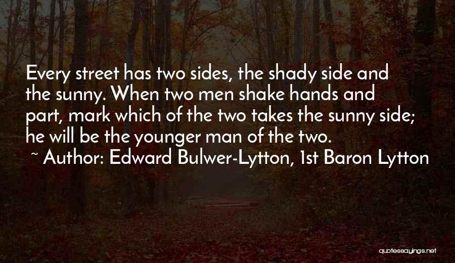 Edward Bulwer-Lytton, 1st Baron Lytton Quotes: Every Street Has Two Sides, The Shady Side And The Sunny. When Two Men Shake Hands And Part, Mark Which