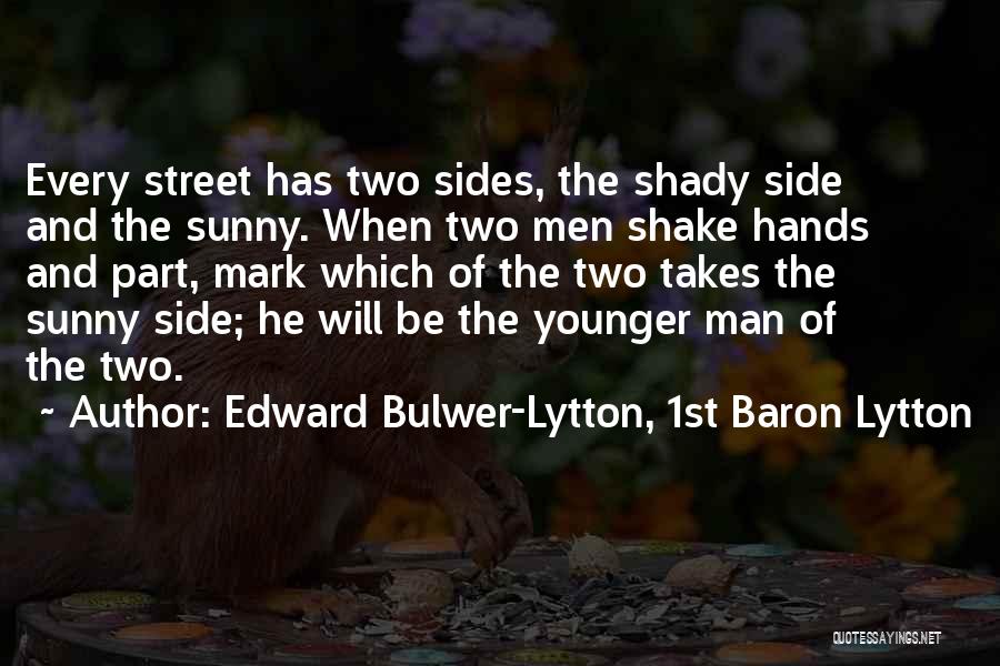 Edward Bulwer-Lytton, 1st Baron Lytton Quotes: Every Street Has Two Sides, The Shady Side And The Sunny. When Two Men Shake Hands And Part, Mark Which