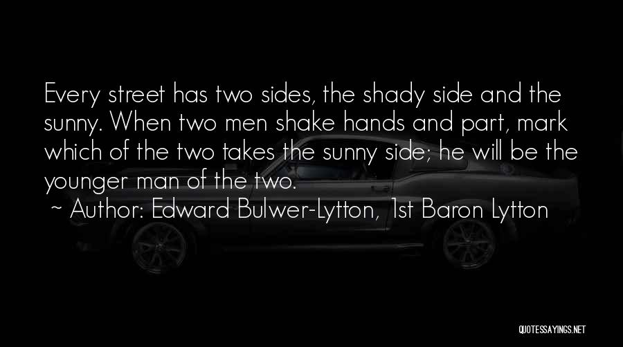 Edward Bulwer-Lytton, 1st Baron Lytton Quotes: Every Street Has Two Sides, The Shady Side And The Sunny. When Two Men Shake Hands And Part, Mark Which
