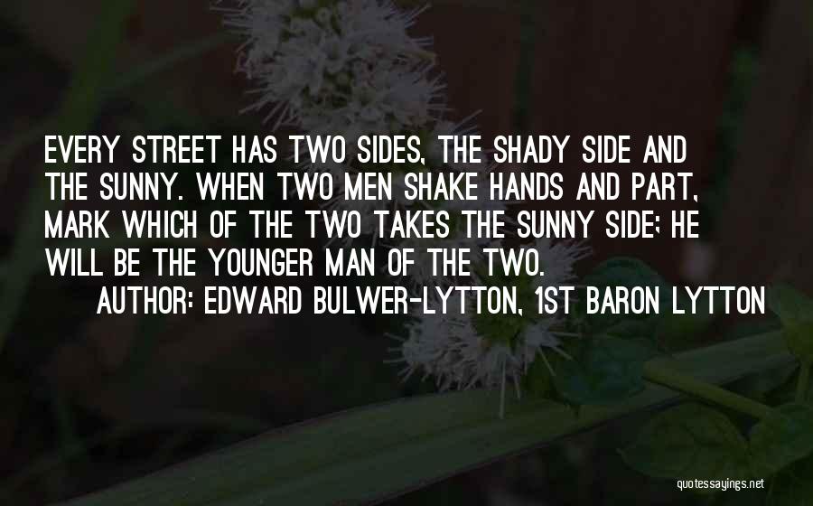 Edward Bulwer-Lytton, 1st Baron Lytton Quotes: Every Street Has Two Sides, The Shady Side And The Sunny. When Two Men Shake Hands And Part, Mark Which