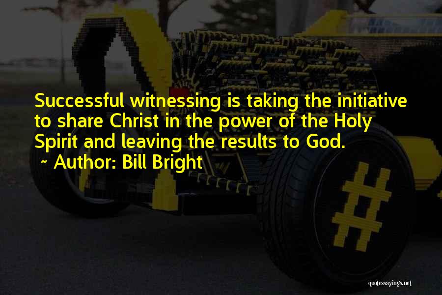 Bill Bright Quotes: Successful Witnessing Is Taking The Initiative To Share Christ In The Power Of The Holy Spirit And Leaving The Results