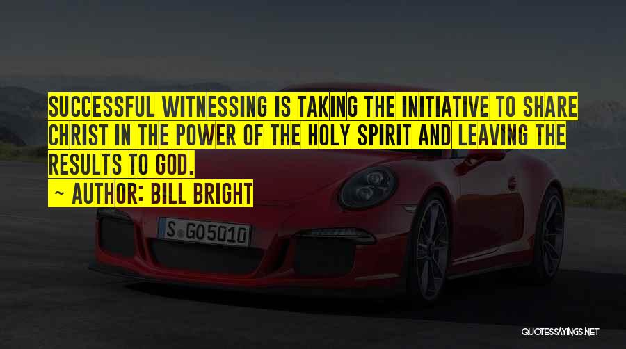 Bill Bright Quotes: Successful Witnessing Is Taking The Initiative To Share Christ In The Power Of The Holy Spirit And Leaving The Results