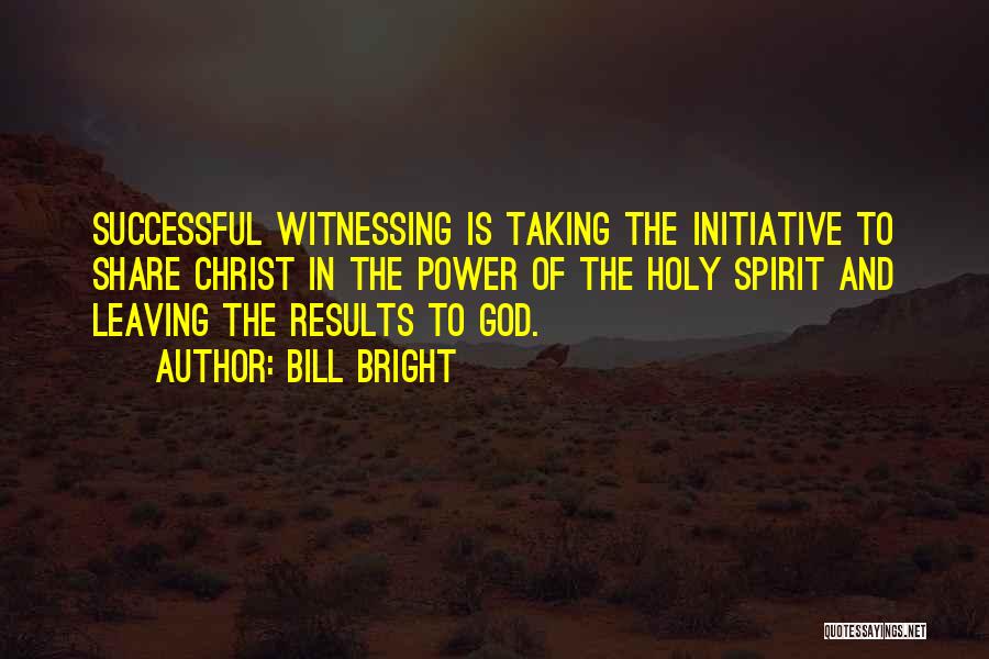 Bill Bright Quotes: Successful Witnessing Is Taking The Initiative To Share Christ In The Power Of The Holy Spirit And Leaving The Results
