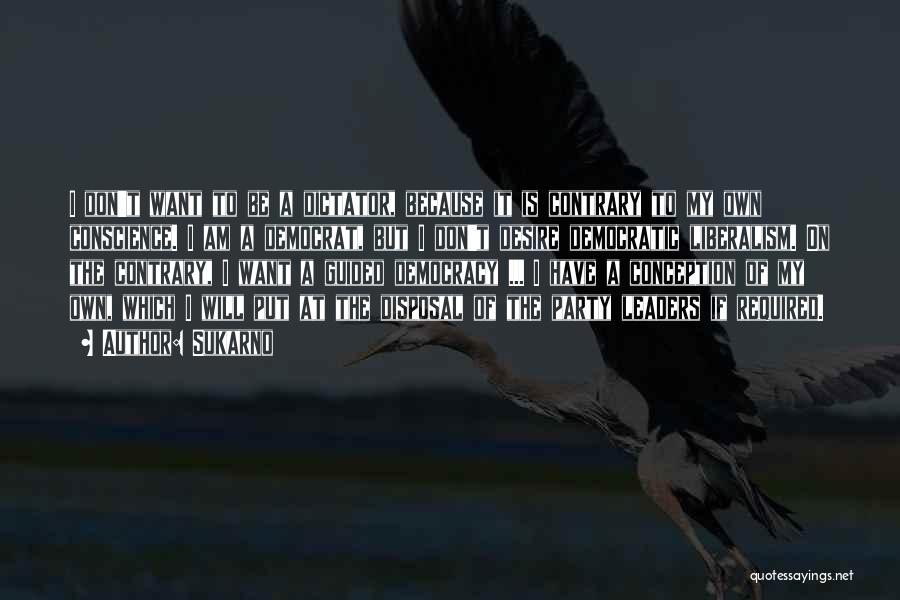Sukarno Quotes: I Don't Want To Be A Dictator, Because It Is Contrary To My Own Conscience. I Am A Democrat, But