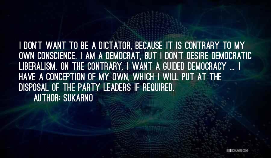 Sukarno Quotes: I Don't Want To Be A Dictator, Because It Is Contrary To My Own Conscience. I Am A Democrat, But