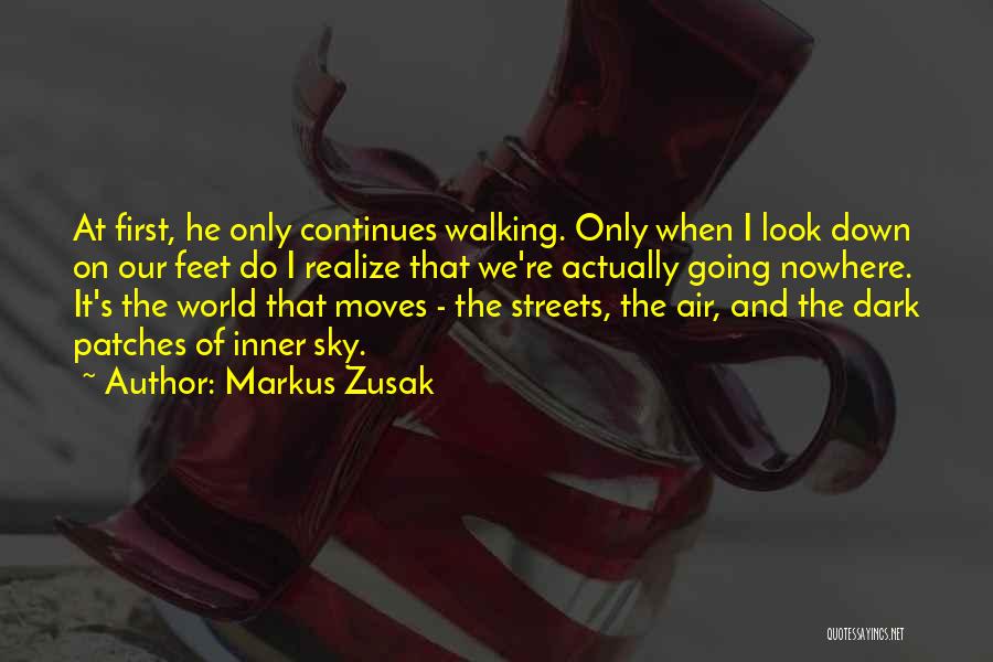 Markus Zusak Quotes: At First, He Only Continues Walking. Only When I Look Down On Our Feet Do I Realize That We're Actually