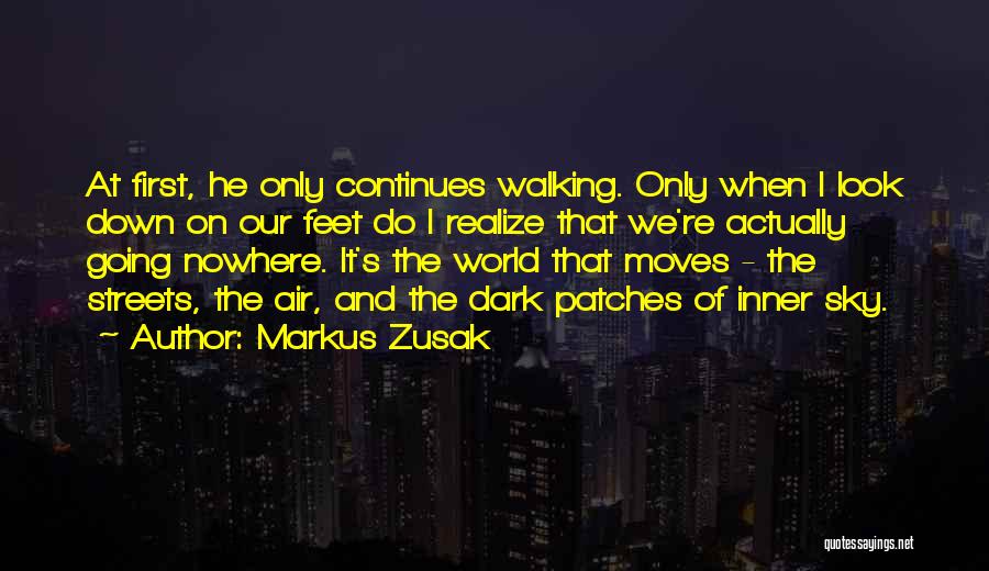 Markus Zusak Quotes: At First, He Only Continues Walking. Only When I Look Down On Our Feet Do I Realize That We're Actually