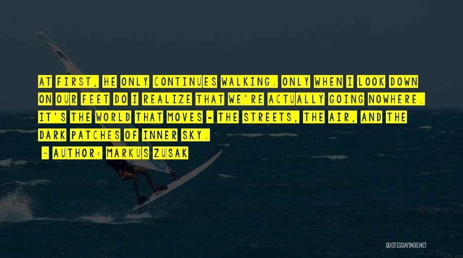 Markus Zusak Quotes: At First, He Only Continues Walking. Only When I Look Down On Our Feet Do I Realize That We're Actually