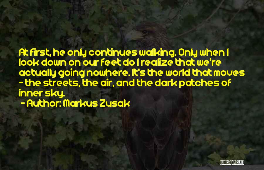 Markus Zusak Quotes: At First, He Only Continues Walking. Only When I Look Down On Our Feet Do I Realize That We're Actually