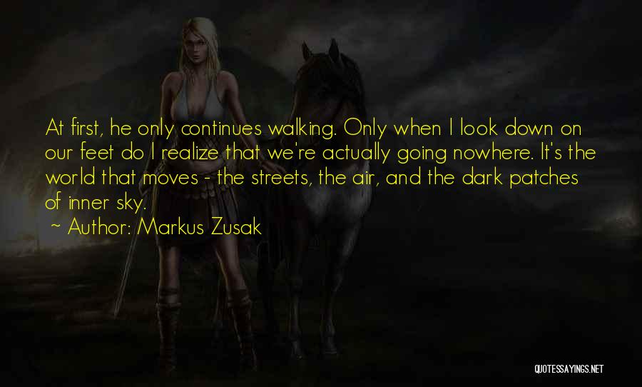 Markus Zusak Quotes: At First, He Only Continues Walking. Only When I Look Down On Our Feet Do I Realize That We're Actually
