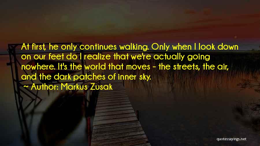 Markus Zusak Quotes: At First, He Only Continues Walking. Only When I Look Down On Our Feet Do I Realize That We're Actually