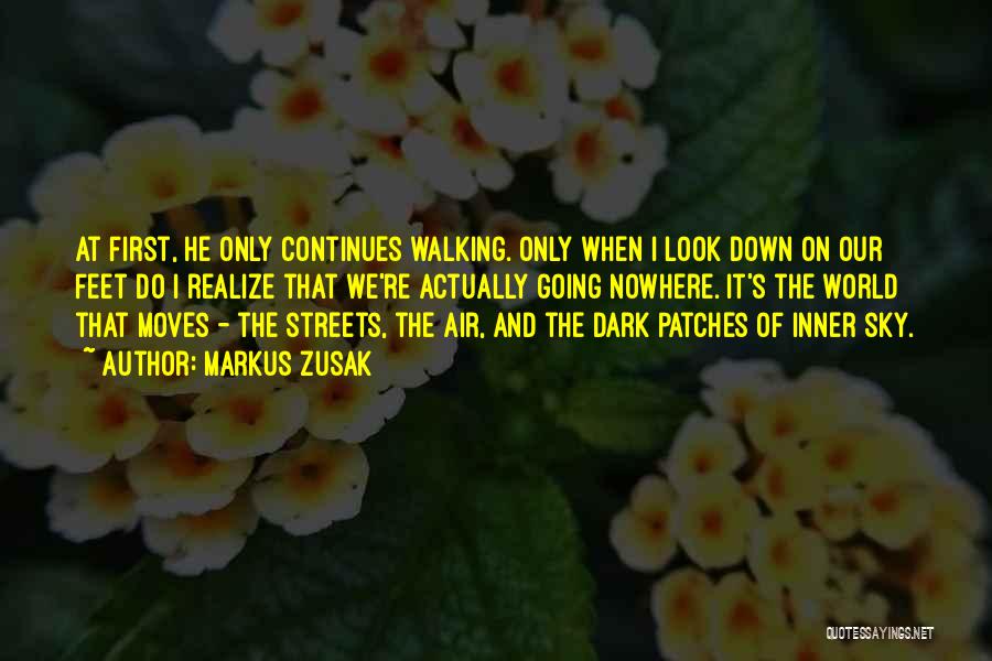 Markus Zusak Quotes: At First, He Only Continues Walking. Only When I Look Down On Our Feet Do I Realize That We're Actually