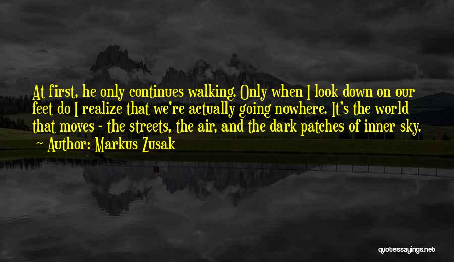 Markus Zusak Quotes: At First, He Only Continues Walking. Only When I Look Down On Our Feet Do I Realize That We're Actually