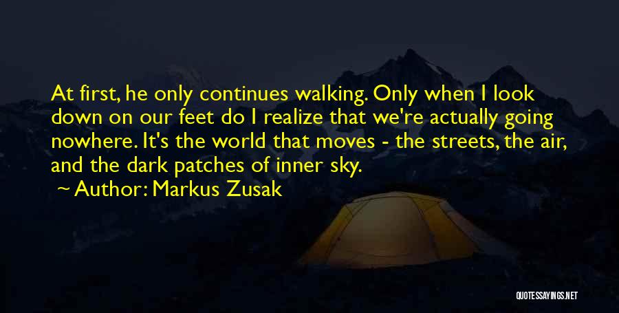 Markus Zusak Quotes: At First, He Only Continues Walking. Only When I Look Down On Our Feet Do I Realize That We're Actually