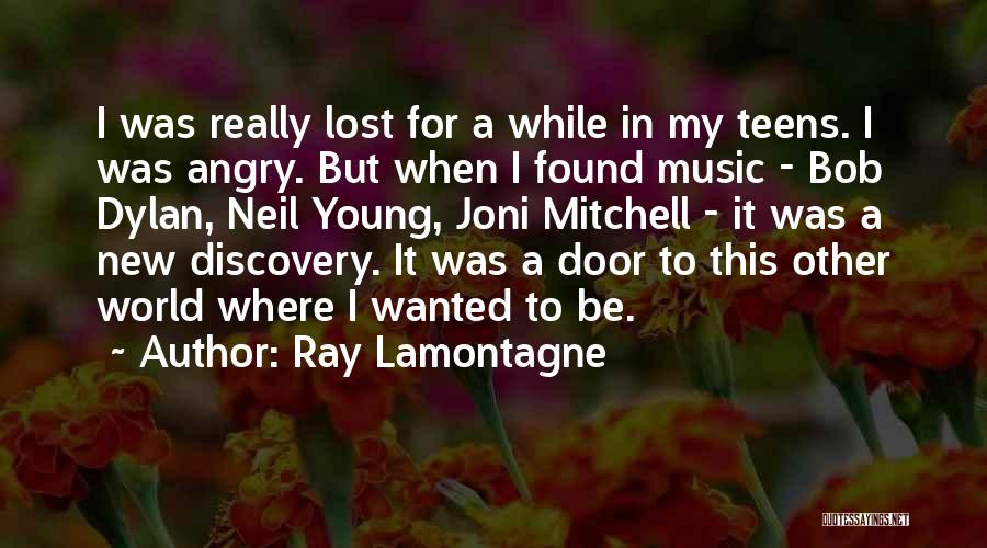 Ray Lamontagne Quotes: I Was Really Lost For A While In My Teens. I Was Angry. But When I Found Music - Bob