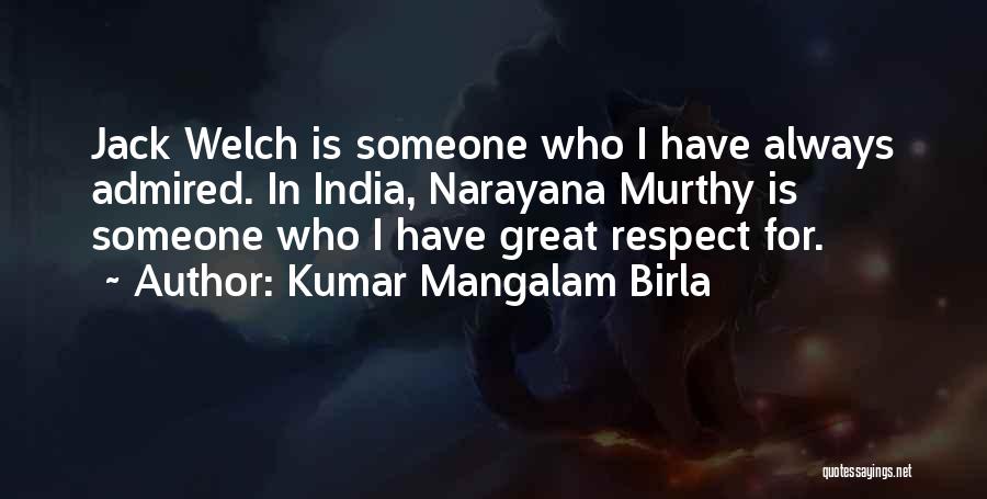 Kumar Mangalam Birla Quotes: Jack Welch Is Someone Who I Have Always Admired. In India, Narayana Murthy Is Someone Who I Have Great Respect