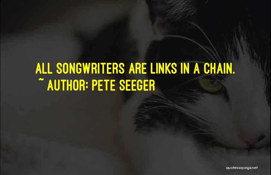 Pete Seeger Quotes: All Songwriters Are Links In A Chain.