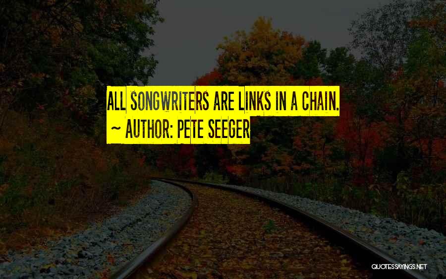 Pete Seeger Quotes: All Songwriters Are Links In A Chain.