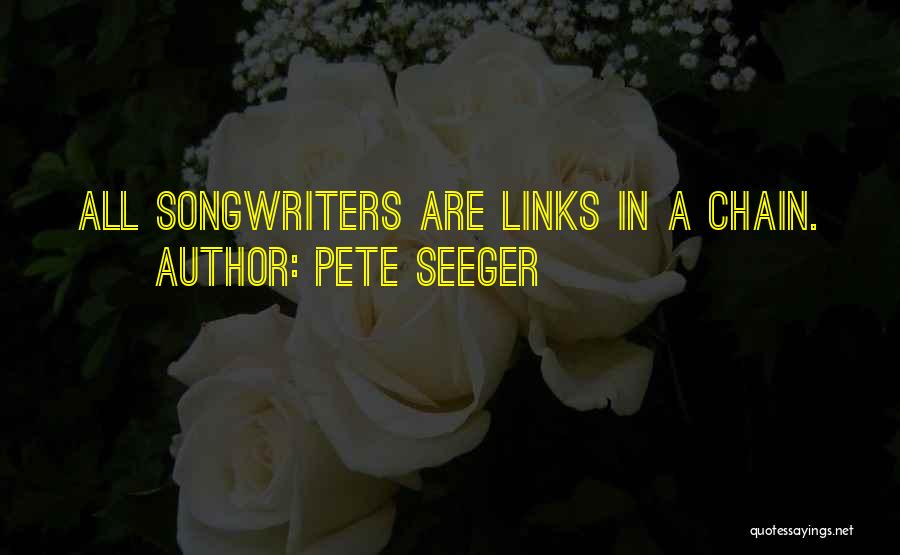 Pete Seeger Quotes: All Songwriters Are Links In A Chain.