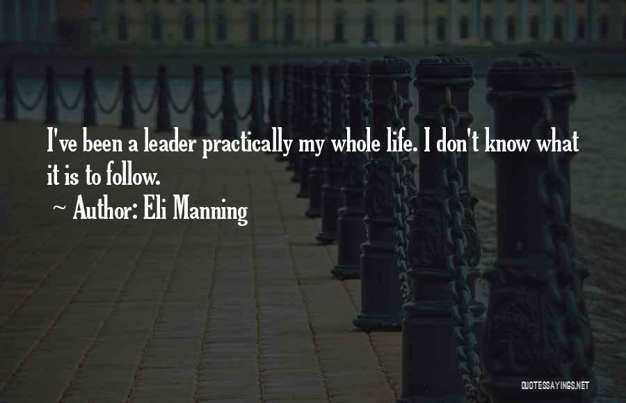 Eli Manning Quotes: I've Been A Leader Practically My Whole Life. I Don't Know What It Is To Follow.