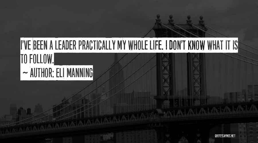 Eli Manning Quotes: I've Been A Leader Practically My Whole Life. I Don't Know What It Is To Follow.