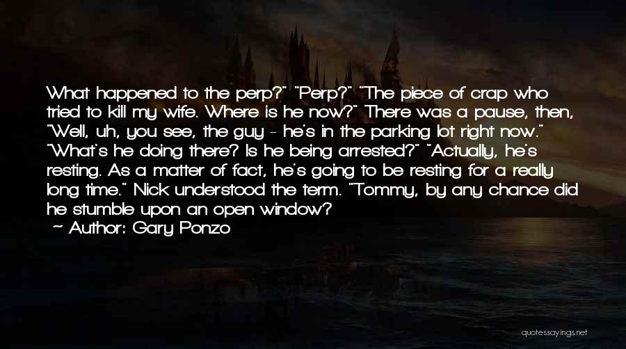 Gary Ponzo Quotes: What Happened To The Perp? Perp? The Piece Of Crap Who Tried To Kill My Wife. Where Is He Now?