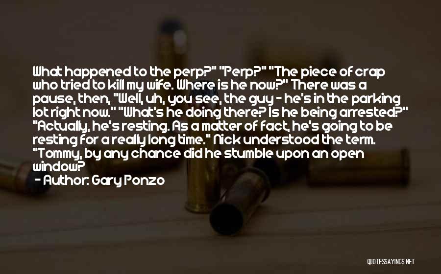 Gary Ponzo Quotes: What Happened To The Perp? Perp? The Piece Of Crap Who Tried To Kill My Wife. Where Is He Now?