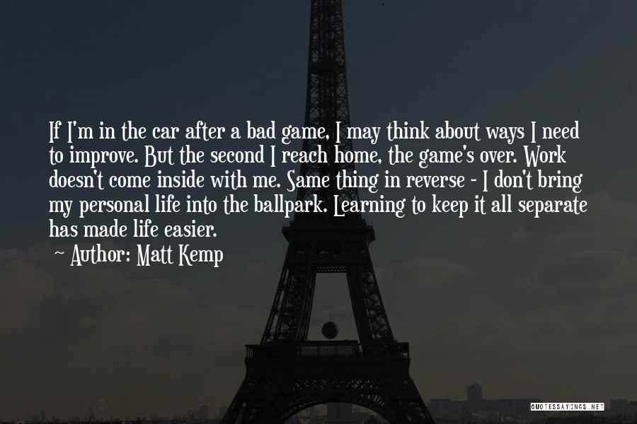 Matt Kemp Quotes: If I'm In The Car After A Bad Game, I May Think About Ways I Need To Improve. But The