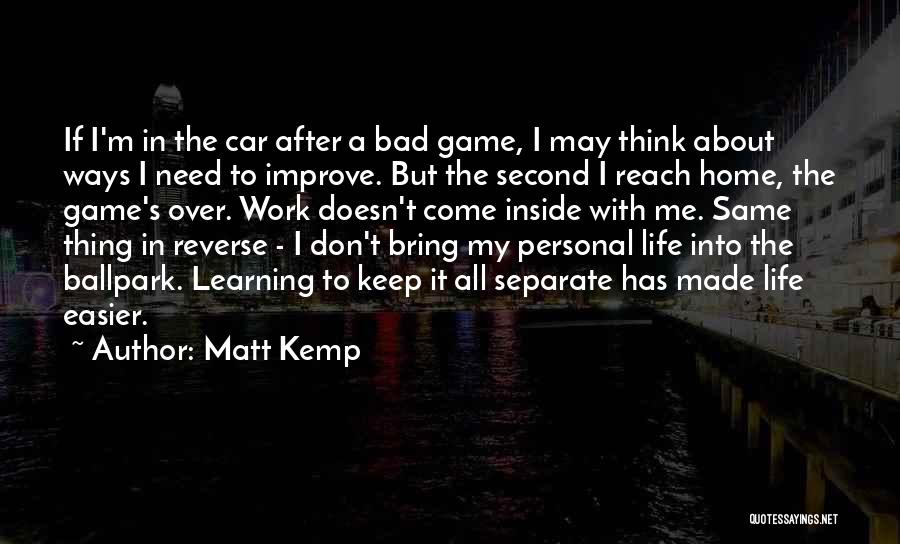 Matt Kemp Quotes: If I'm In The Car After A Bad Game, I May Think About Ways I Need To Improve. But The