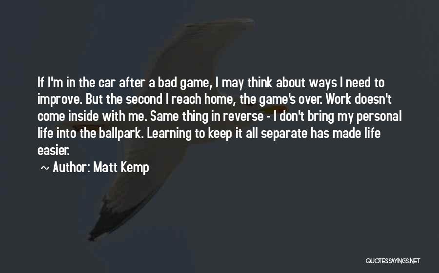 Matt Kemp Quotes: If I'm In The Car After A Bad Game, I May Think About Ways I Need To Improve. But The