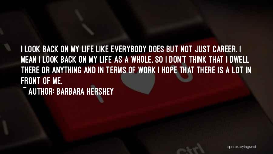 Barbara Hershey Quotes: I Look Back On My Life Like Everybody Does But Not Just Career. I Mean I Look Back On My