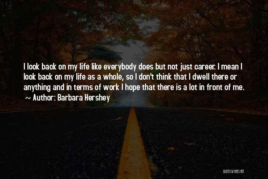 Barbara Hershey Quotes: I Look Back On My Life Like Everybody Does But Not Just Career. I Mean I Look Back On My