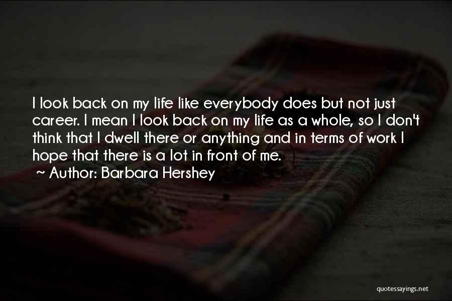 Barbara Hershey Quotes: I Look Back On My Life Like Everybody Does But Not Just Career. I Mean I Look Back On My