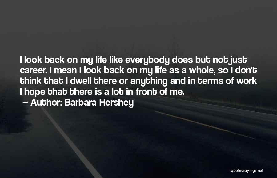 Barbara Hershey Quotes: I Look Back On My Life Like Everybody Does But Not Just Career. I Mean I Look Back On My