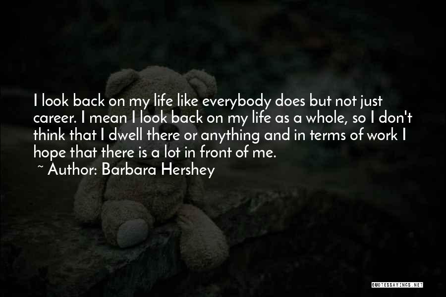 Barbara Hershey Quotes: I Look Back On My Life Like Everybody Does But Not Just Career. I Mean I Look Back On My
