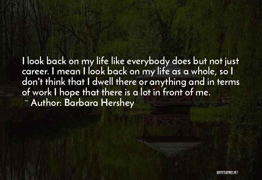 Barbara Hershey Quotes: I Look Back On My Life Like Everybody Does But Not Just Career. I Mean I Look Back On My