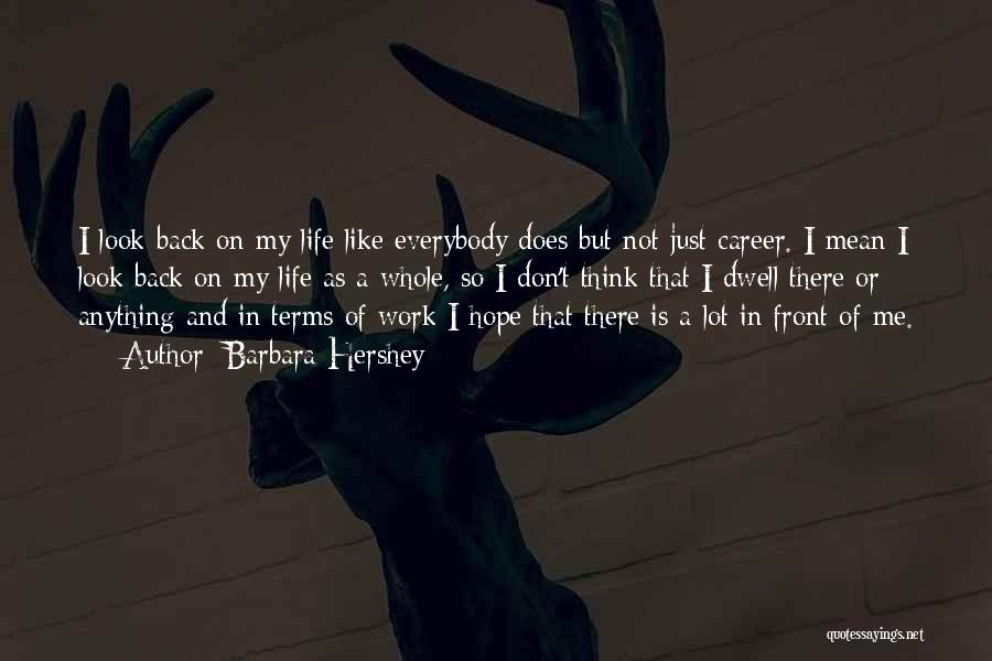 Barbara Hershey Quotes: I Look Back On My Life Like Everybody Does But Not Just Career. I Mean I Look Back On My