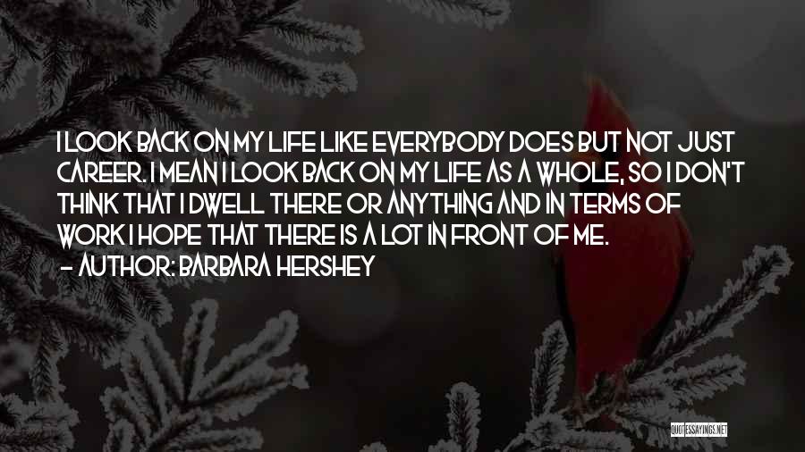 Barbara Hershey Quotes: I Look Back On My Life Like Everybody Does But Not Just Career. I Mean I Look Back On My