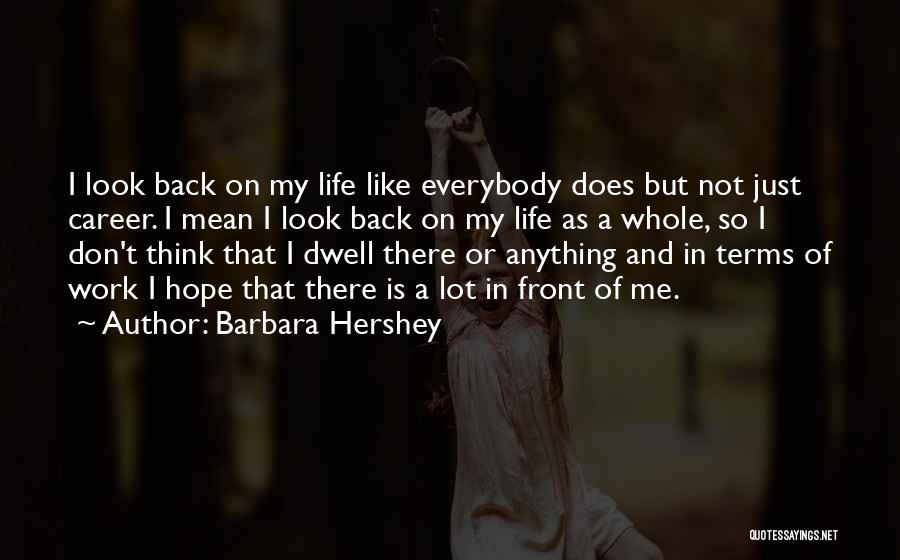 Barbara Hershey Quotes: I Look Back On My Life Like Everybody Does But Not Just Career. I Mean I Look Back On My