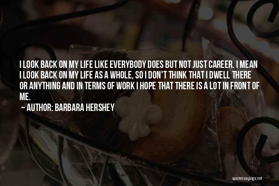 Barbara Hershey Quotes: I Look Back On My Life Like Everybody Does But Not Just Career. I Mean I Look Back On My