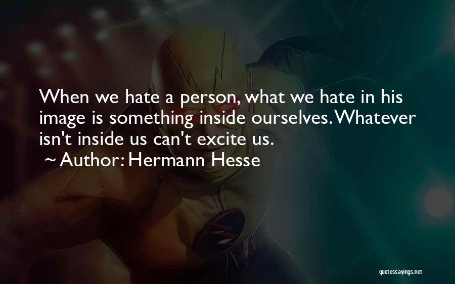 Hermann Hesse Quotes: When We Hate A Person, What We Hate In His Image Is Something Inside Ourselves. Whatever Isn't Inside Us Can't