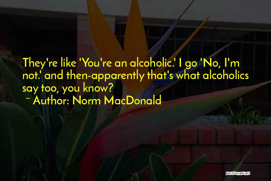 Norm MacDonald Quotes: They're Like 'you're An Alcoholic.' I Go 'no, I'm Not.' And Then-apparently That's What Alcoholics Say Too, You Know?