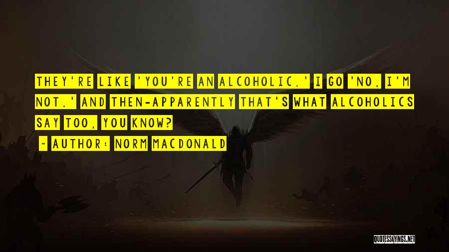 Norm MacDonald Quotes: They're Like 'you're An Alcoholic.' I Go 'no, I'm Not.' And Then-apparently That's What Alcoholics Say Too, You Know?