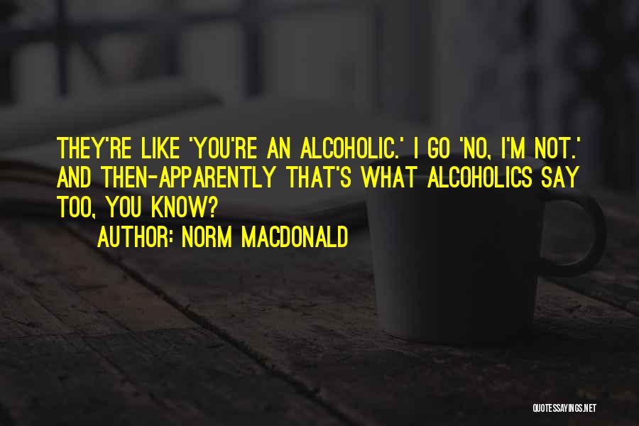 Norm MacDonald Quotes: They're Like 'you're An Alcoholic.' I Go 'no, I'm Not.' And Then-apparently That's What Alcoholics Say Too, You Know?