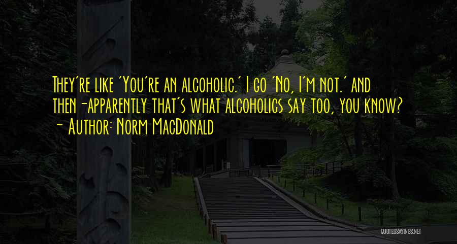 Norm MacDonald Quotes: They're Like 'you're An Alcoholic.' I Go 'no, I'm Not.' And Then-apparently That's What Alcoholics Say Too, You Know?