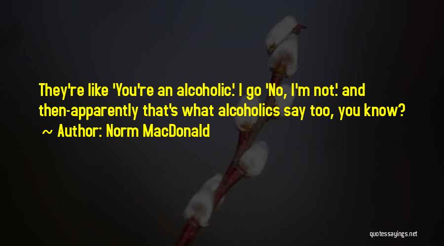 Norm MacDonald Quotes: They're Like 'you're An Alcoholic.' I Go 'no, I'm Not.' And Then-apparently That's What Alcoholics Say Too, You Know?