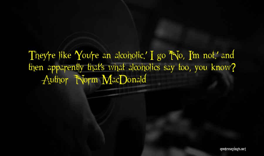 Norm MacDonald Quotes: They're Like 'you're An Alcoholic.' I Go 'no, I'm Not.' And Then-apparently That's What Alcoholics Say Too, You Know?