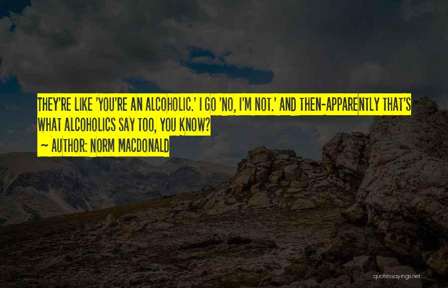 Norm MacDonald Quotes: They're Like 'you're An Alcoholic.' I Go 'no, I'm Not.' And Then-apparently That's What Alcoholics Say Too, You Know?